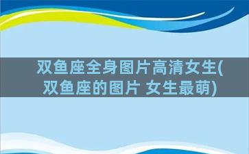 双鱼座全身图片高清女生(双鱼座的图片 女生最萌)